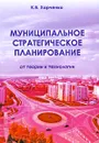Муниципальное стратегическое планирование. От теории к технологии - К. В. Харченко