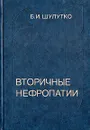 Вторичные нефропатии: Клинико-морфологическое исследование - Б. И. Шулутко