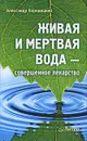 Живая и мертвая вода — совершенное лекарство - Александр Кородецкий