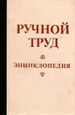 Ручной труд. Энциклопедия - Евстигнеев Д. В., Круговов В. И.