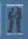 Конфигуратор. Книга для смеха - Роберт Шекли,Борис Штерн,Альфред Бестер,Айзек Азимов,Клиффорд Дональд Саймак,Генри Каттнер,Валерий Полищук,Илья Варшавский,Теодор