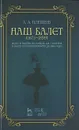 Наш балет. 1673-1899. Балет в России до начала XIX столетия и балет в Санкт-Петербурге до 1899 года - А. А. Плещеев