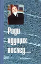 Ради идущих вослед... - Ю. П. Белов