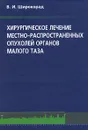 Хирургическое лечение местно-распространенных опухолей органов малого таза - В. И. Широкорад