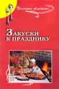 Закуски к празднику - А. П. Маркова