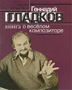 Геннадий Гладков. Книга о веселом композиторе - Андрей Семенов