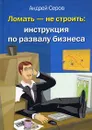 Ломать - не строить. Инструкция по развалу бизнеса - Андрей Серов