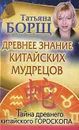 Древнее знание китайских мудрецов. Тайна древнего китайского гороскопа - Татьяна Борщ