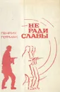 Не ради славы - Генрих Гофман
