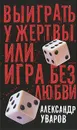 Выиграть у жертвы, или Игра без любви - А Уваров