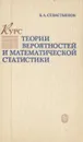 Курс теории вероятностей и математической статистики - Севастьянов Борис Александрович