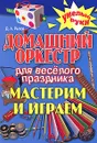 Домашний оркестр для веселого праздника. Мастерим и играем - Д. А. Рытов