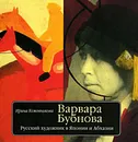 Варвара Бубнова. Русский художник в Японии и Абхазии - Ирина Кожевникова