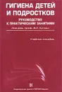 Гигиена детей и подростков. Руководство к практическим занятиям - Под редакцией В. Р. Кучмы