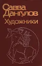 Художники: Литературные портреты - Савва Дангулов