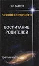 Человек будущего. Воспитание родителей. Часть 3 - С. Н. Лазарев