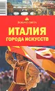 Италия. Города искусств. Путеводитель - Дубровский Игорь Л.