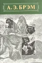 Жизнь животных. В трех томах. Том 1. Млекопитающие - Брэм Альфред Эдмунд