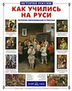Как учились на Руси. История образования в России - Ольга Колпакова