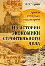 Уроки старых мастеров. Из истории экономики строительного дела - В. З. Черняк