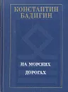 На морских дорогах. Записки капитана - Константин Бадигин