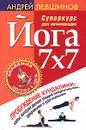 Йога 7x7. Суперкурс для начинающих - Андрей Левшинов