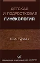 Детская и подростковая гинекология - Ю. А. Гуркин