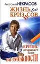 Жизнь без кризисов. Кризис открывает ваши возможности - Анатолий Некрасов