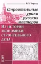 Строительные уроки русских мастеров. Из истории экономики строительного дела - В. З. Черняк