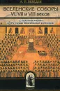 Вселенские соборы VI, VII и VIII веков. С приложениями к 