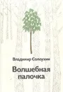 Волшебная палочка - Владимир Солоухин