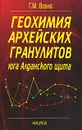 Геохимия архейских гранулитов юга Алданского щита - Вовна Галина Михайловна