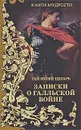 Записки о Галльской войне - Цезарь Гай Юлий