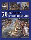 50 великих художников мира - Юрий Астахов