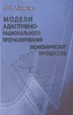 Модели адаптивно-рационального прогнозирования экономических процессов - Тинякова Виктория Ивановна