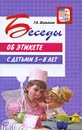 Беседы об этикете с детьми 5-8 лет - Т. А. Шорыгина