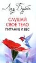 Слушай свое тело. Питание и вес - Лиз Бурбо