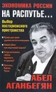 Экономика России на распутье... Выбор посткризисного пространства - Абел Аганбегян