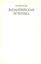 Византийская эстетика. Теоретические проблемы - Бычков Виктор Васильевич