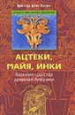 Ацтеки, майя, инки. Великие царства древней Америки - фон Хаген Виктор В.