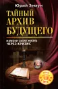 Тайный архив будущего. Измени свою жизнь через кризис - Юрий Земун