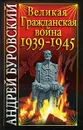 Великая Гражданская война 1939-1945 - Андрей Буровский