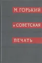 Архив А. М. Горького. Том 10. М. Горький и советская печать. В двух книгах. Книга 1 - Максим Горький
