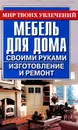 Мебель для дома своими руками. Изготовление и ремонт - Моргунов Владимир Николаевич