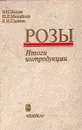 Розы. Итоги интродукции - В. Н. Былов, Н. Л. Михайлов, Е. И. Сурина