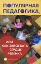 Популярная педагогика, или Как завоевать сердце ребенка - Л. И. Петрова