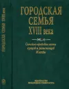 Городская семья XVIII в. Семейно-правовые акты купцов и разночинцев Москвы - Козлова Н.В.