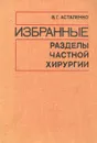 Избранные разделы частной хирургии - В. Г. Астапенко