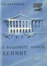 О Владимире Ильиче Ленине - Крупская Надежда Константиновна