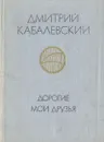 Дорогие мои друзья - Дмитрий Кабалевский